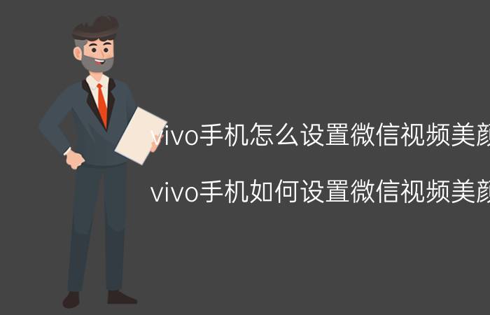 vivo手机怎么设置微信视频美颜 vivo手机如何设置微信视频美颜